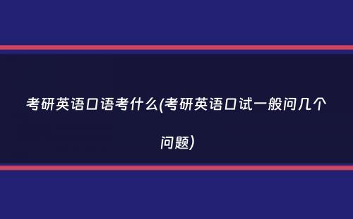 考研英语口语考什么(考研英语口试一般问几个问题）