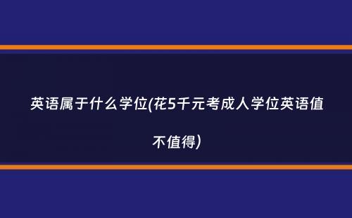 英语属于什么学位(花5千元考成人学位英语值不值得）