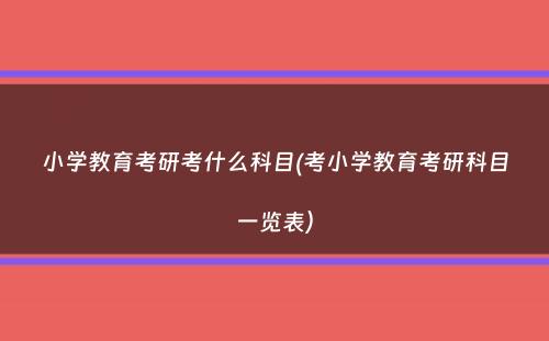 小学教育考研考什么科目(考小学教育考研科目一览表）