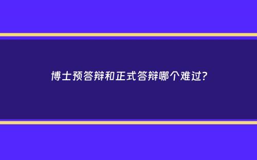 博士预答辩和正式答辩哪个难过？