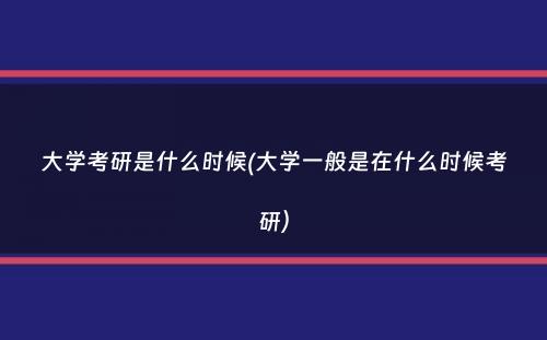 大学考研是什么时候(大学一般是在什么时候考研）