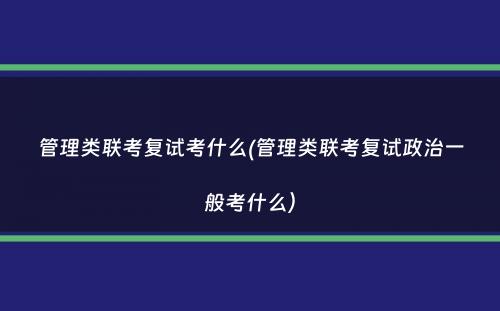 管理类联考复试考什么(管理类联考复试政治一般考什么）