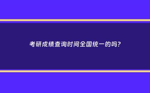 考研成绩查询时间全国统一的吗？