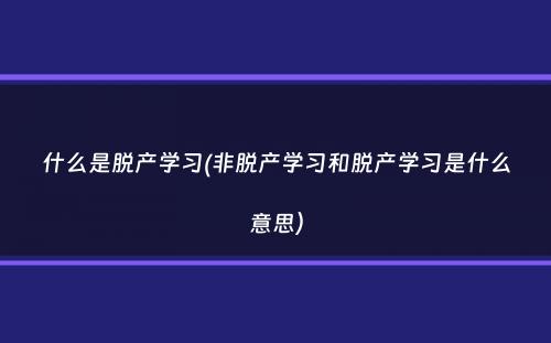 什么是脱产学习(非脱产学习和脱产学习是什么意思）