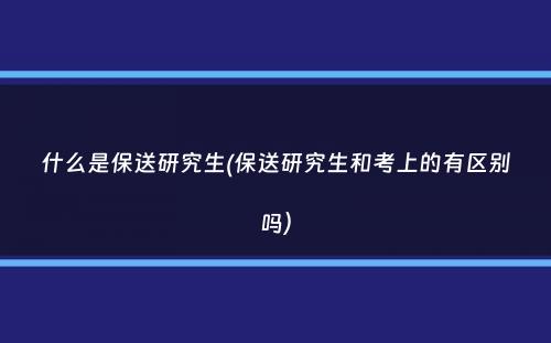 什么是保送研究生(保送研究生和考上的有区别吗）