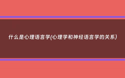 什么是心理语言学(心理学和神经语言学的关系）