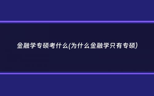 金融学专硕考什么(为什么金融学只有专硕）