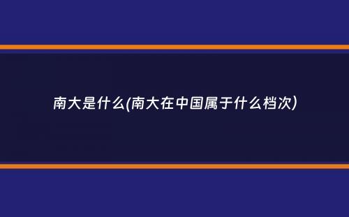 南大是什么(南大在中国属于什么档次）