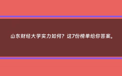 山东财经大学实力如何？这7份榜单给你答案。