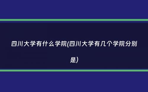 四川大学有什么学院(四川大学有几个学院分别是）