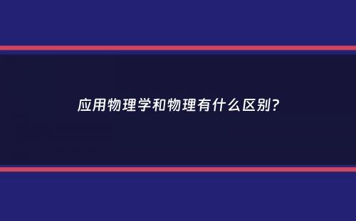 应用物理学和物理有什么区别？