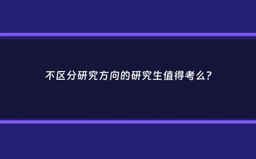 不区分研究方向的研究生值得考么？