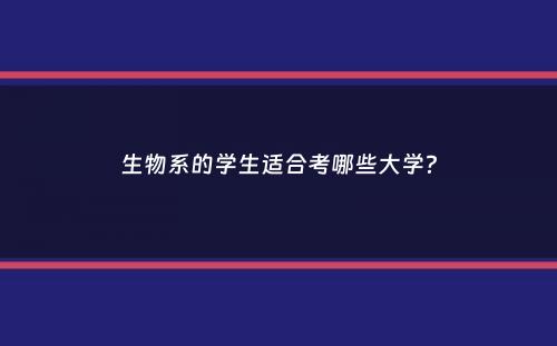 生物系的学生适合考哪些大学？