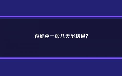 预推免一般几天出结果？