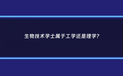 生物技术学士属于工学还是理学？