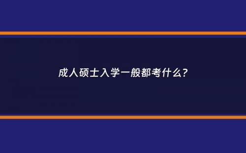 成人硕士入学一般都考什么？