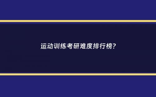 运动训练考研难度排行榜？