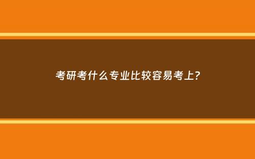 考研考什么专业比较容易考上？