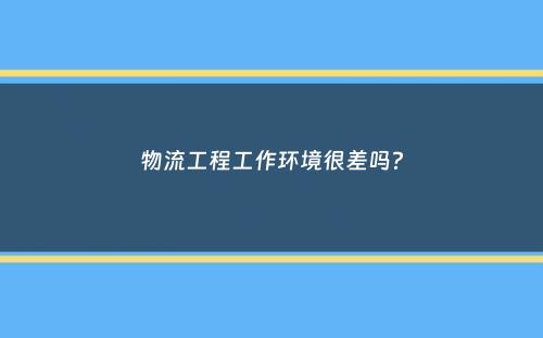 物流工程工作环境很差吗？