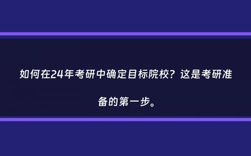 如何在24年考研中确定目标院校？这是考研准备的第一步。