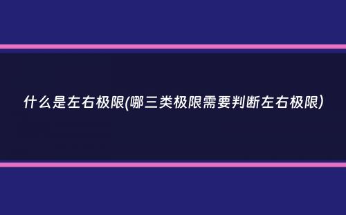 什么是左右极限(哪三类极限需要判断左右极限）