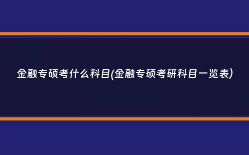 金融专硕考什么科目(金融专硕考研科目一览表）