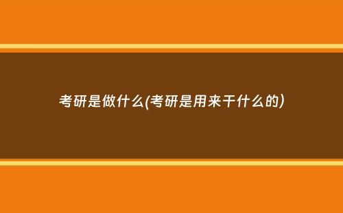 考研是做什么(考研是用来干什么的）