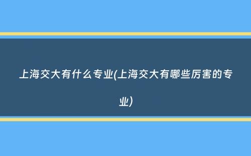 上海交大有什么专业(上海交大有哪些厉害的专业）