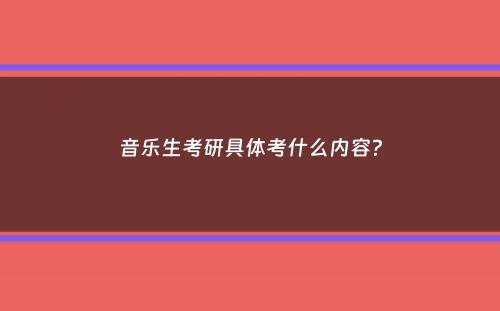 音乐生考研具体考什么内容？