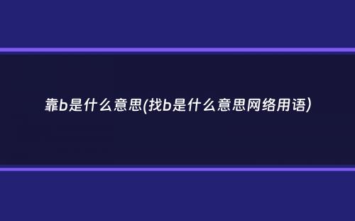 靠b是什么意思(找b是什么意思网络用语）