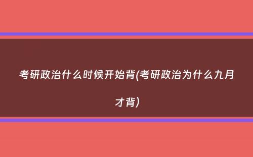 考研政治什么时候开始背(考研政治为什么九月才背）