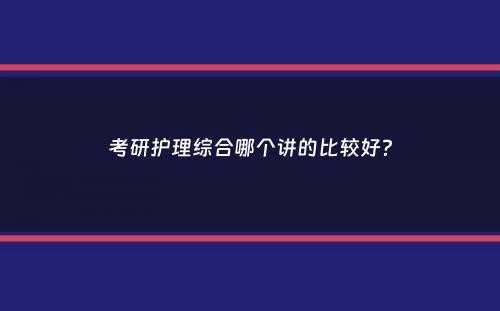 考研护理综合哪个讲的比较好？