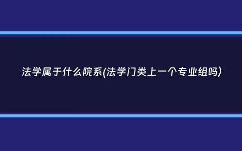 法学属于什么院系(法学门类上一个专业组吗）