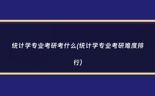 统计学专业考研考什么(统计学专业考研难度排行）