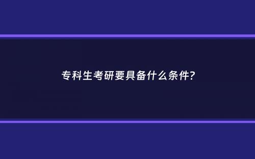 专科生考研要具备什么条件？