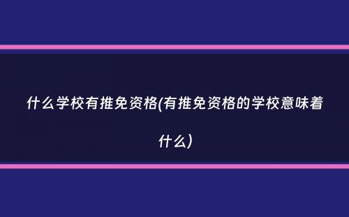 什么学校有推免资格(有推免资格的学校意味着什么）