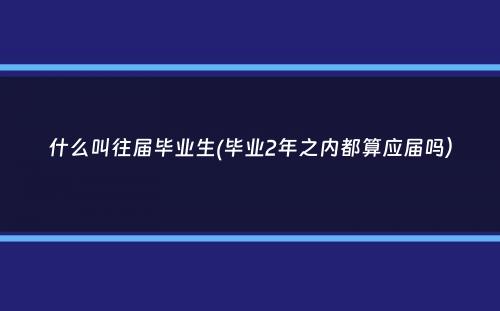 什么叫往届毕业生(毕业2年之内都算应届吗）