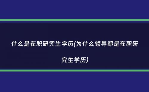 什么是在职研究生学历(为什么领导都是在职研究生学历）