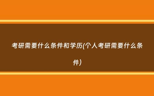 考研需要什么条件和学历(个人考研需要什么条件）