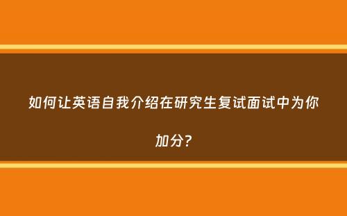 如何让英语自我介绍在研究生复试面试中为你加分？