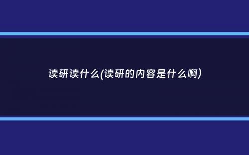 读研读什么(读研的内容是什么啊）