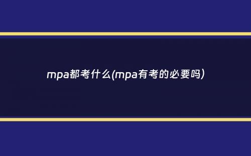 mpa都考什么(mpa有考的必要吗）