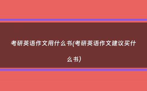 考研英语作文用什么书(考研英语作文建议买什么书）