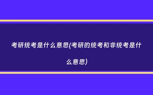 考研统考是什么意思(考研的统考和非统考是什么意思）