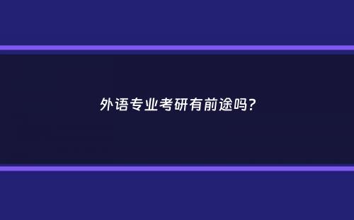 外语专业考研有前途吗？