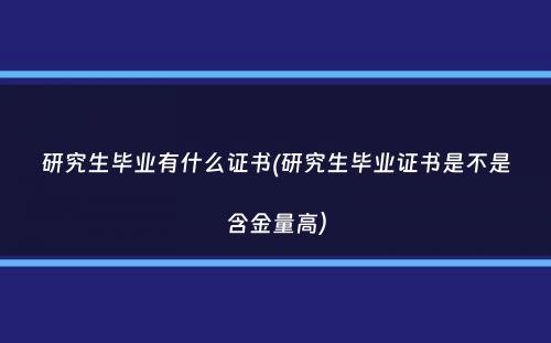 研究生毕业有什么证书(研究生毕业证书是不是含金量高）