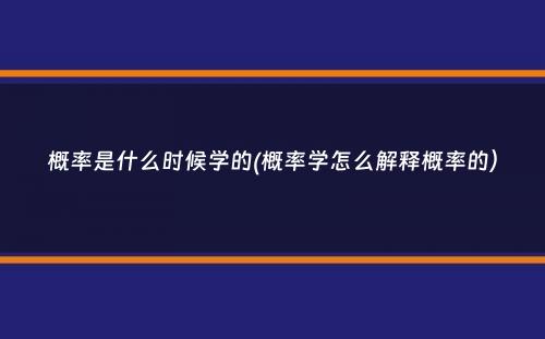 概率是什么时候学的(概率学怎么解释概率的）