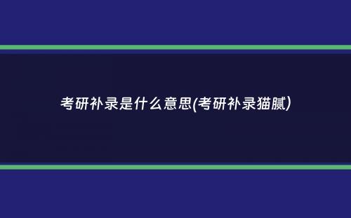 考研补录是什么意思(考研补录猫腻）