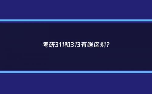 考研311和313有啥区别？