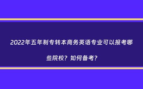 2022年五年制专转本商务英语专业可以报考哪些院校？如何备考？